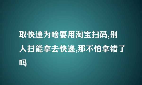取快递为啥要用淘宝扫码,别人扫能拿去快递,那不怕拿错了吗