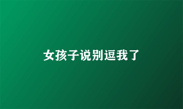 女孩子说别逗我了
