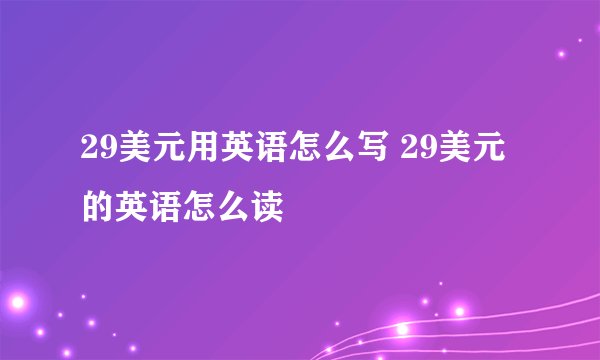 29美元用英语怎么写 29美元的英语怎么读