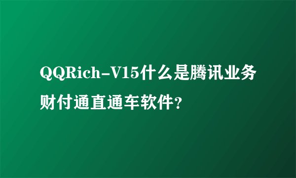 QQRich-V15什么是腾讯业务财付通直通车软件？