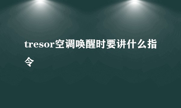 tresor空调唤醒时要讲什么指令