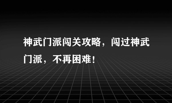 神武门派闯关攻略，闯过神武门派，不再困难！