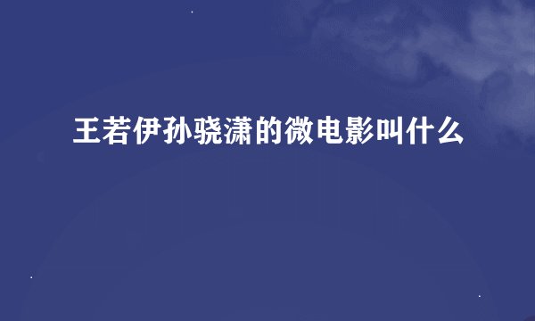 王若伊孙骁潇的微电影叫什么