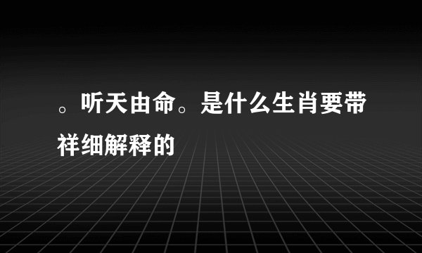 。听天由命。是什么生肖要带祥细解释的