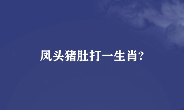 凤头猪肚打一生肖?
