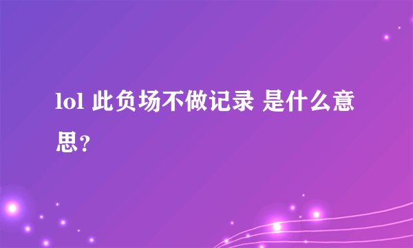 lol 此负场不做记录 是什么意思？