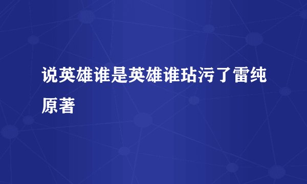 说英雄谁是英雄谁玷污了雷纯原著