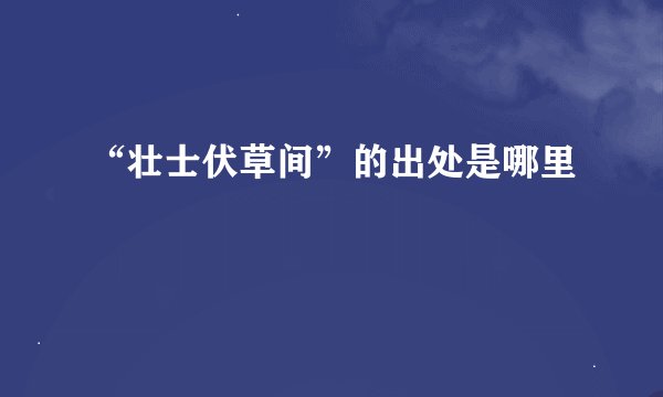 “壮士伏草间”的出处是哪里