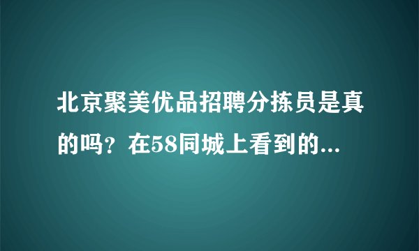 北京聚美优品招聘分拣员是真的吗？在58同城上看到的地址好像又不对，不想上当，听说北京没有仓库的