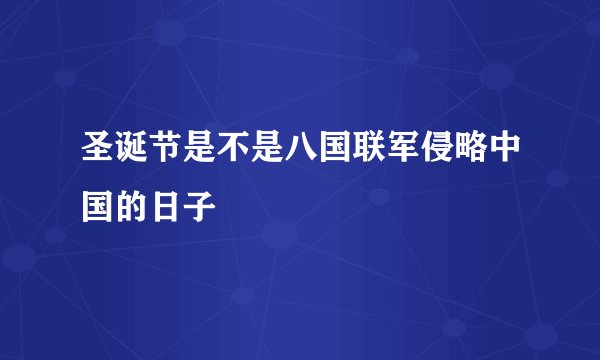 圣诞节是不是八国联军侵略中国的日子