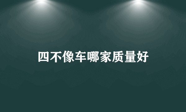 四不像车哪家质量好