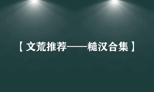 【文荒推荐——糙汉合集】
