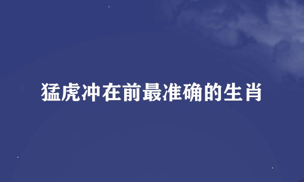 猛虎冲在前最准确的生肖