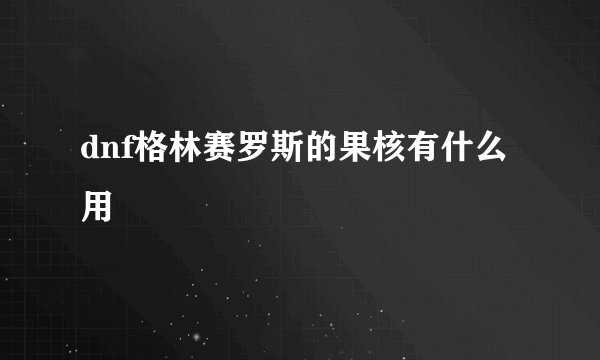 dnf格林赛罗斯的果核有什么用