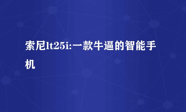 索尼lt25i:一款牛逼的智能手机