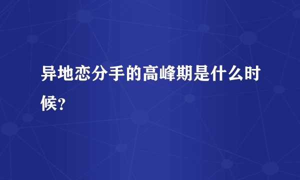 异地恋分手的高峰期是什么时候？
