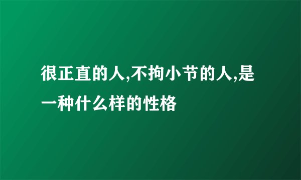 很正直的人,不拘小节的人,是一种什么样的性格