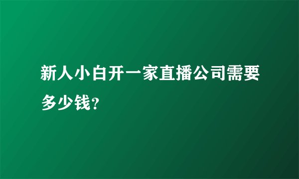 新人小白开一家直播公司需要多少钱？