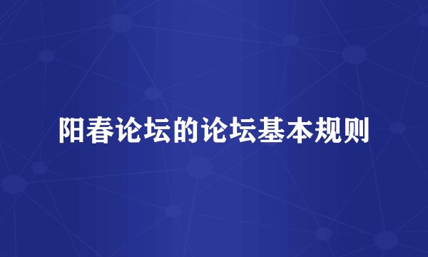 阳春论坛的论坛基本规则