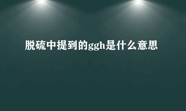 脱硫中提到的ggh是什么意思