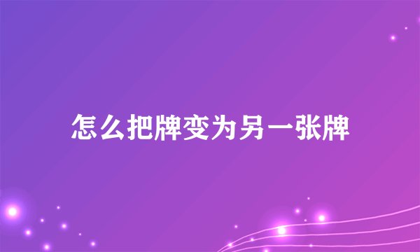 怎么把牌变为另一张牌