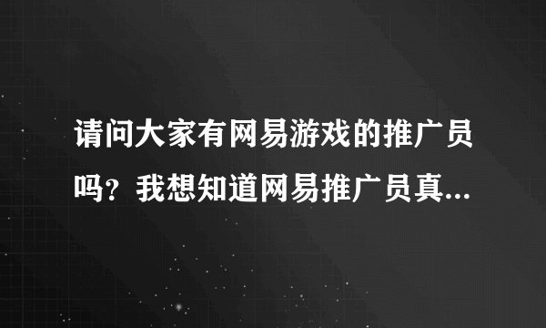 请问大家有网易游戏的推广员吗？我想知道网易推广员真的可以得到工资?