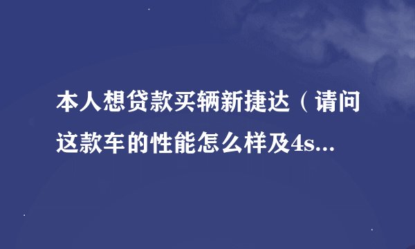 本人想贷款买辆新捷达（请问这款车的性能怎么样及4s贷款都需）
