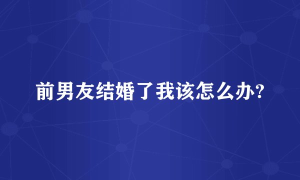 前男友结婚了我该怎么办?