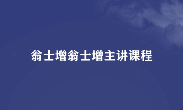 翁士增翁士增主讲课程