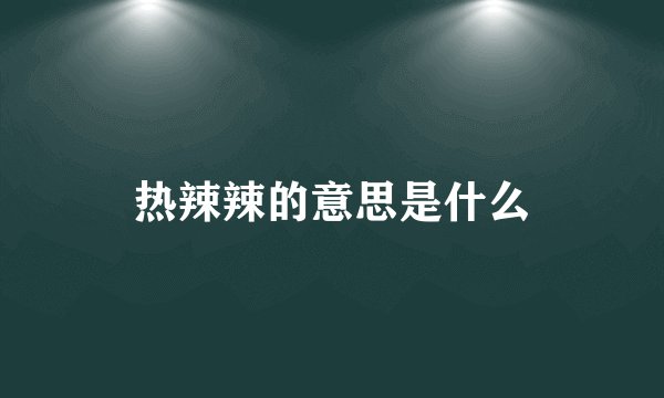 热辣辣的意思是什么