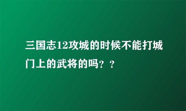 三国志12攻城的时候不能打城门上的武将的吗??