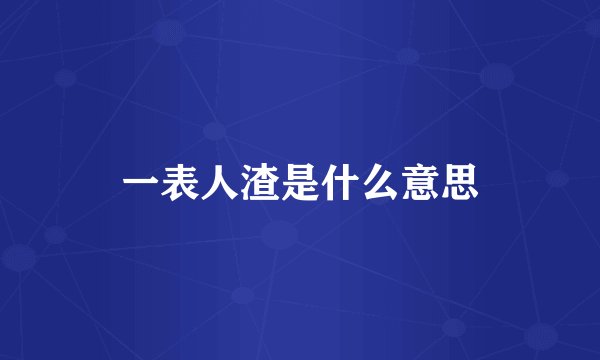 一表人渣是什么意思