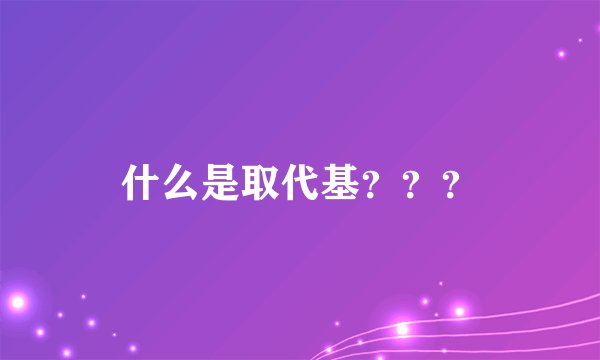 什么是取代基？？？
