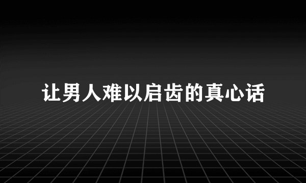让男人难以启齿的真心话