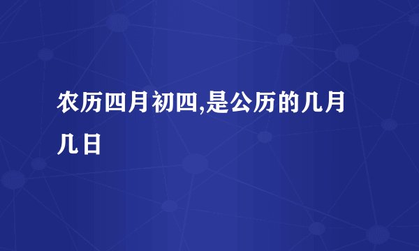农历四月初四,是公历的几月几日