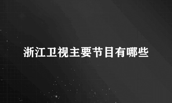 浙江卫视主要节目有哪些