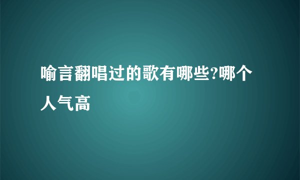 喻言翻唱过的歌有哪些?哪个人气高