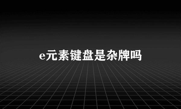 e元素键盘是杂牌吗
