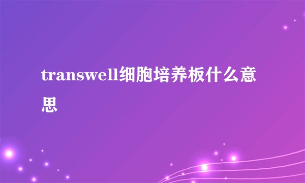 transwell细胞培养板什么意思