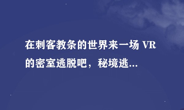 在刺客教条的世界来一场 VR 的密室逃脱吧，秘境逃脱：失落的金字塔体验