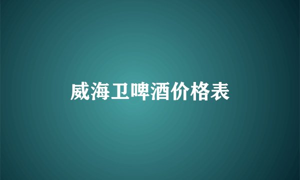 威海卫啤酒价格表