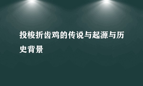 投梭折齿鸡的传说与起源与历史背景