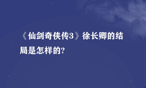 《仙剑奇侠传3》徐长卿的结局是怎样的?