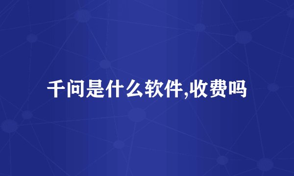 千问是什么软件,收费吗