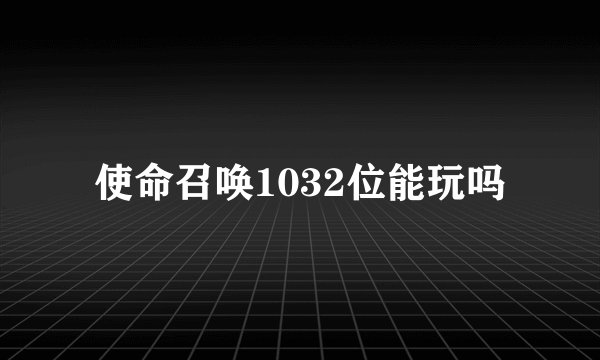 使命召唤1032位能玩吗