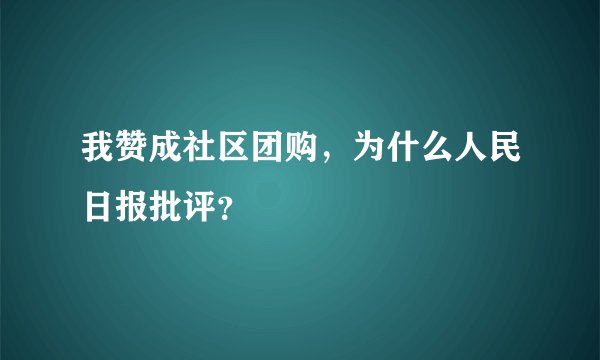 我赞成社区团购，为什么人民日报批评？