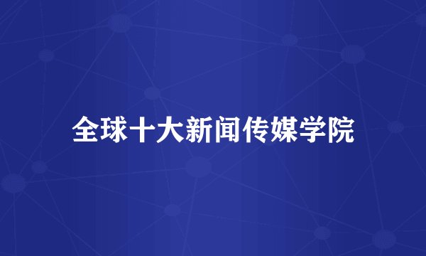 全球十大新闻传媒学院