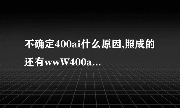 不确定400ai什么原因,照成的还有wwW400aicom其他的介入点吗
