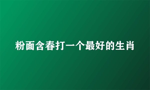 粉面含春打一个最好的生肖