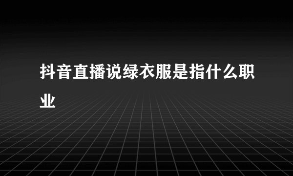 抖音直播说绿衣服是指什么职业